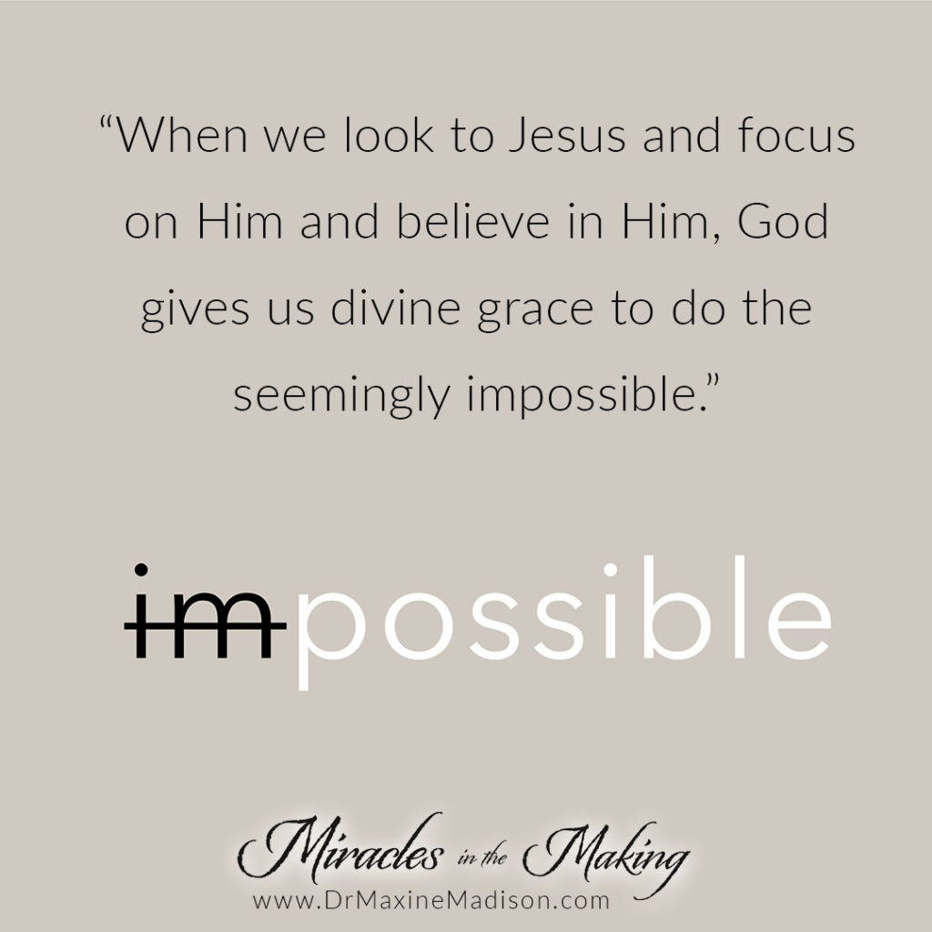 "When we look to Jesus and focus on Him and believe in Him, God gives us divine grace to do the seemingly impossible." Maxine Madison, Miracles in the Making
