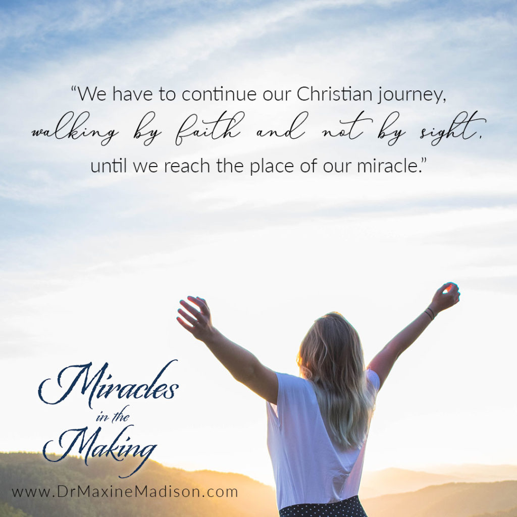 "We have to continue our Christian journey, walking by faith and not by sight, until we reach the place of our miracle." Maxine Madison, Miracles in the Making